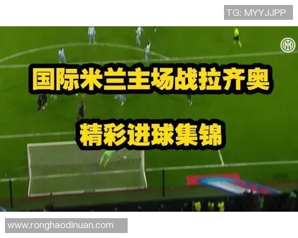 拉齐奥与国米精彩对决视频回顾赛场瞬间不容错过